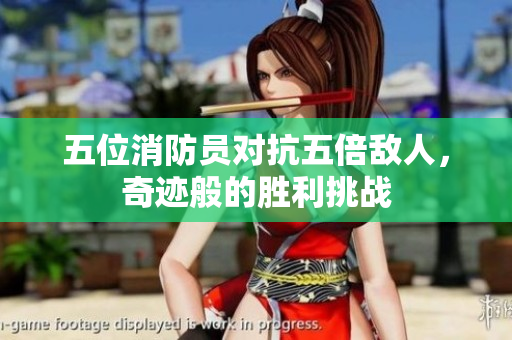 五位消防員對抗五倍敵人，奇跡般的勝利挑戰(zhàn)