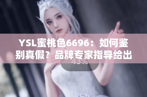 YSL蜜桃色6696：如何鑒別真假？品牌專家指導(dǎo)給出一些建議