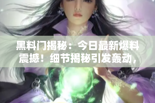 黑料門揭秘：今日最新爆料震撼！細(xì)節(jié)揭秘引發(fā)轟動(dòng)，網(wǎng)友熱議不已！