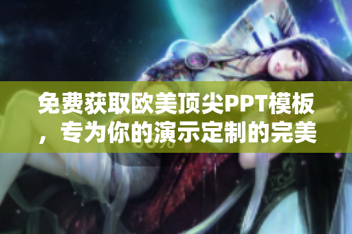 免費(fèi)獲取歐美頂尖PPT模板，專為你的演示定制的完美設(shè)計(jì)
