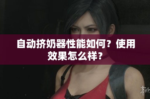 自動擠奶器性能如何？使用效果怎么樣？