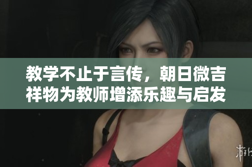 教學(xué)不止于言傳，朝日微吉祥物為教師增添樂(lè)趣與啟發(fā)