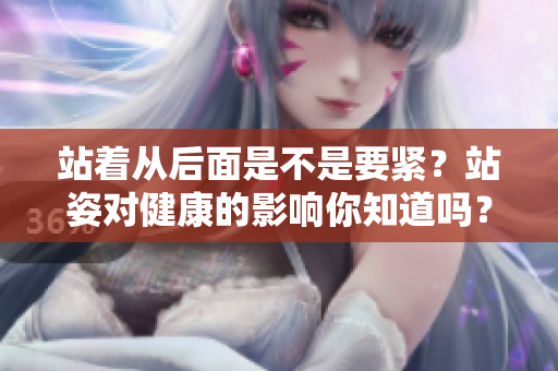 站著從后面是不是要緊？站姿對健康的影響你知道嗎？