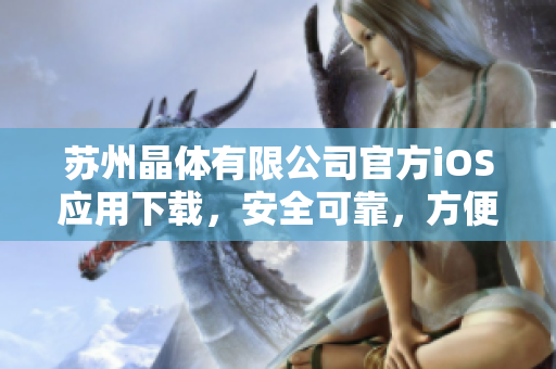 蘇州晶體有限公司官方iOS應(yīng)用下載，安全可靠，方便快捷