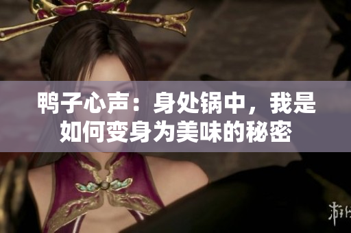 鴨子心聲：身處鍋中，我是如何變身為美味的秘密