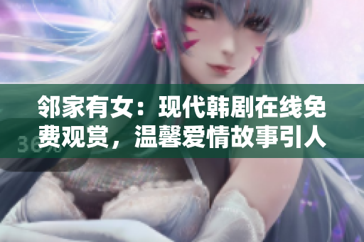 鄰家有女：現(xiàn)代韓劇在線免費觀賞，溫馨愛情故事引人入勝！