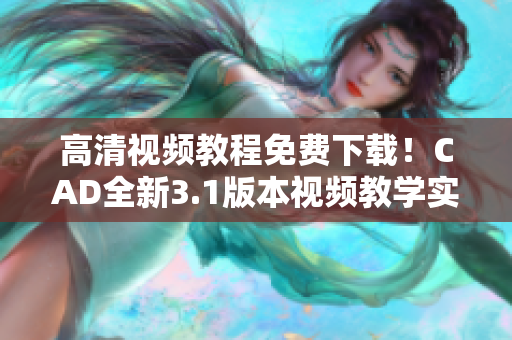 高清視頻教程免費下載！CAD全新3.1版本視頻教學實用指南