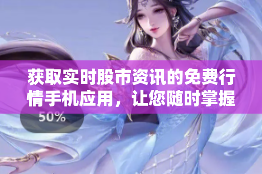 獲取實(shí)時(shí)股市資訊的免費(fèi)行情手機(jī)應(yīng)用，讓您隨時(shí)掌握市場(chǎng)動(dòng)態(tài)