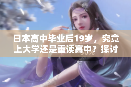 日本高中畢業(yè)后19歲，究竟上大學(xué)還是重讀高中？探討年輕學(xué)子的選擇挑戰(zhàn)