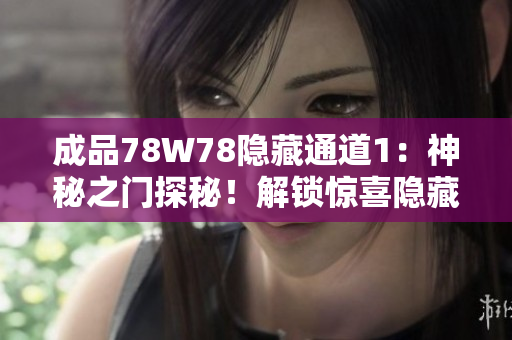 成品78W78隱藏通道1：神秘之門探秘！解鎖驚喜隱藏通道，揭開神秘面紗