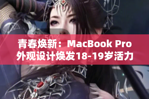 青春煥新：MacBook Pro外觀設(shè)計煥發(fā)18-19歲活力