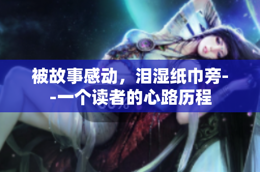 被故事感動(dòng)，淚濕紙巾旁--一個(gè)讀者的心路歷程