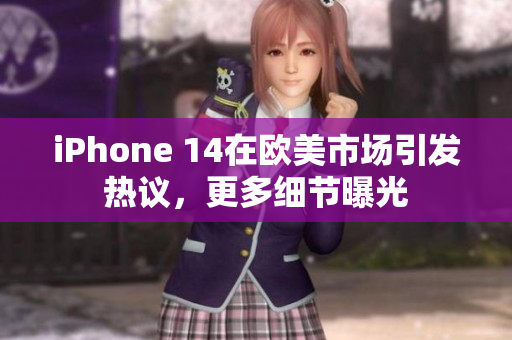 iPhone 14在歐美市場引發(fā)熱議，更多細節(jié)曝光