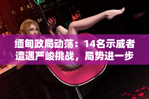 緬甸政局動蕩：14名示威者遭遇嚴峻挑戰(zhàn)，局勢進一步升級