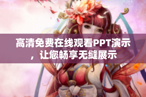 高清免費(fèi)在線觀看PPT演示，讓您暢享無縫展示
