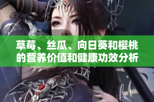 草莓、絲瓜、向日葵和櫻桃的營養(yǎng)價(jià)值和健康功效分析