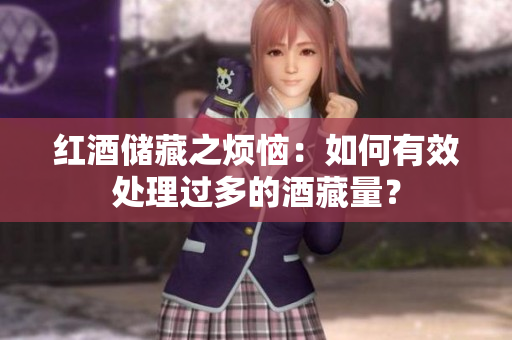 紅酒儲藏之煩惱：如何有效處理過多的酒藏量？