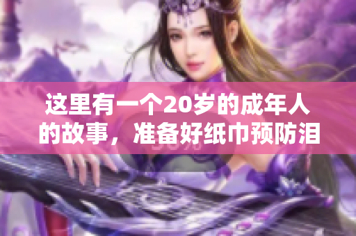 這里有一個20歲的成年人的故事，準(zhǔn)備好紙巾預(yù)防淚目