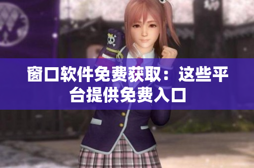 窗口軟件免費(fèi)獲?。哼@些平臺(tái)提供免費(fèi)入口