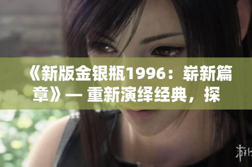《新版金銀瓶1996：嶄新篇章》— 重新演繹經(jīng)典，探索新境界