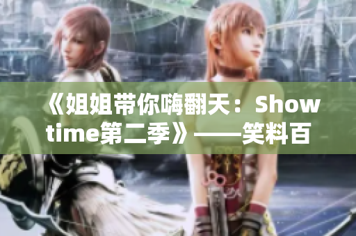 《姐姐帶你嗨翻天：Showtime第二季》——笑料百出、歡樂無窮!