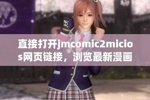 直接打開jmcomic2micios網(wǎng)頁鏈接，瀏覽最新漫畫作品！