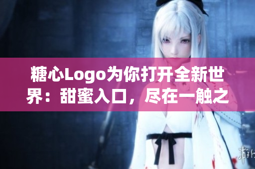 糖心Logo為你打開全新世界：甜蜜入口，盡在一觸之間