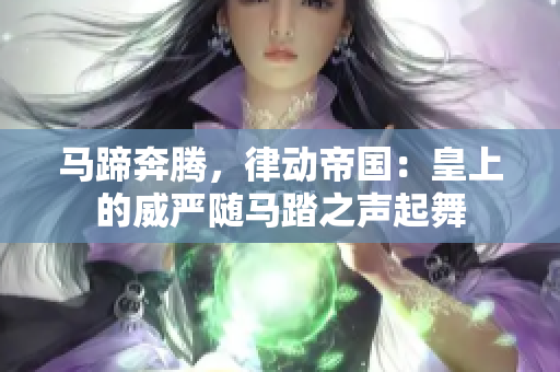 馬蹄奔騰，律動(dòng)帝國：皇上的威嚴(yán)隨馬踏之聲起舞