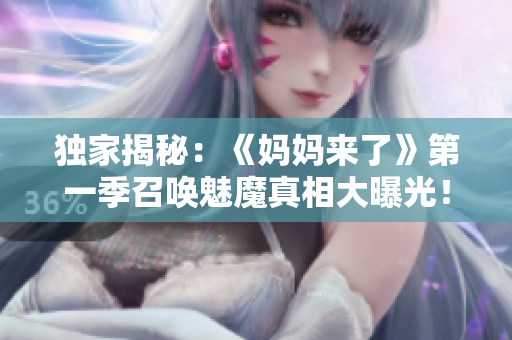 獨(dú)家揭秘：《媽媽來(lái)了》第一季召喚魅魔真相大曝光！