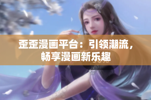 歪歪漫畫平臺：引領(lǐng)潮流，暢享漫畫新樂趣
