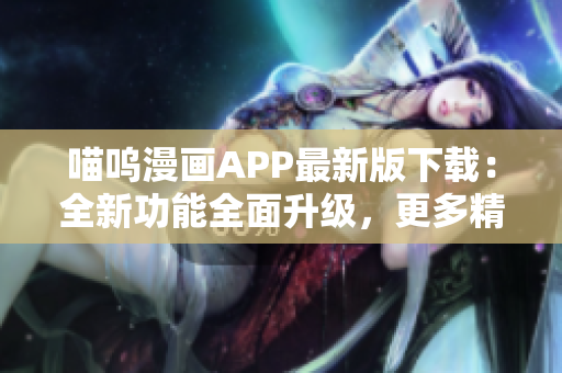 喵嗚漫畫APP最新版下載：全新功能全面升級(jí)，更多精彩內(nèi)容等你發(fā)現(xiàn)