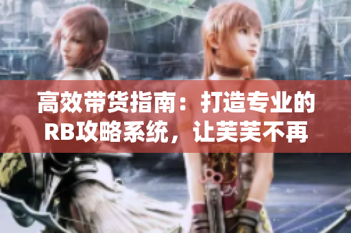 高效帶貨指南：打造專業(yè)的RB攻略系統(tǒng)，讓芙芙不再挨餓