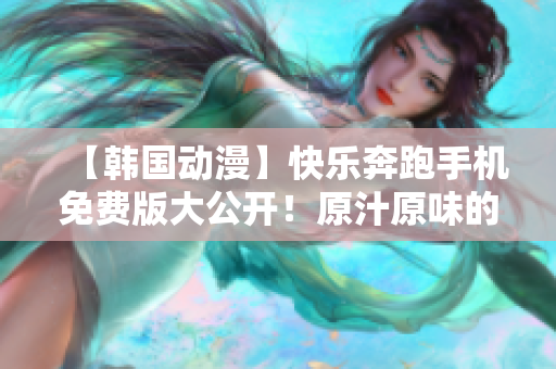 【韓國(guó)動(dòng)漫】快樂奔跑手機(jī)免費(fèi)版大公開！原汁原味的精彩故事等你來(lái)重溫