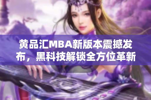 黃品匯MBA新版本震撼發(fā)布，黑科技解鎖全方位革新，實(shí)現(xiàn)行業(yè)領(lǐng)先地位