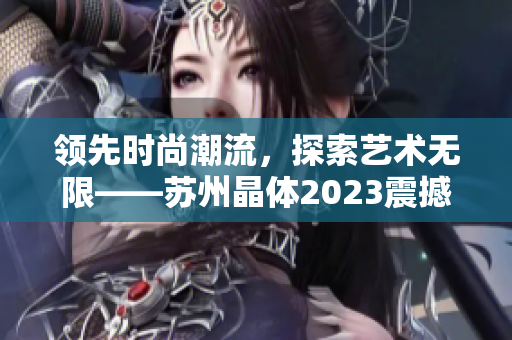 領(lǐng)先時(shí)尚潮流，探索藝術(shù)無限——蘇州晶體2023震撼粉色潮流