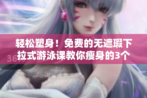 輕松塑身！免費(fèi)的無遮瑕下拉式游泳課教你瘦身的3個有效方法