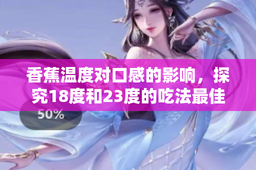 香蕉溫度對口感的影響，探究18度和23度的吃法最佳溫度