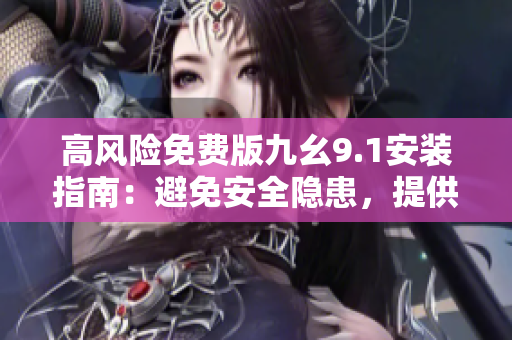 高風險免費版九幺9.1安裝指南：避免安全隱患，提供詳細安裝步驟