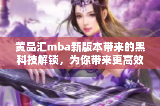 黃品匯mba新版本帶來的黑科技解鎖，為你帶來更高效的學習體驗