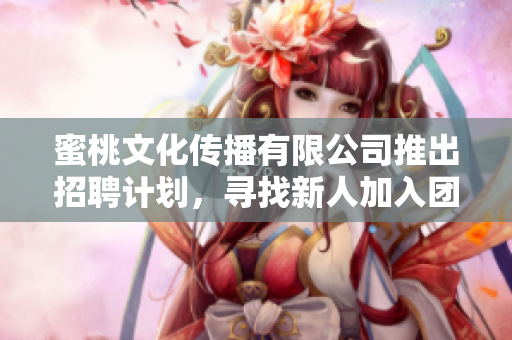 蜜桃文化傳播有限公司推出招聘計劃，尋找新人加入團(tuán)隊