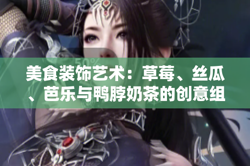 美食裝飾藝術(shù)：草莓、絲瓜、芭樂與鴨脖奶茶的創(chuàng)意組合