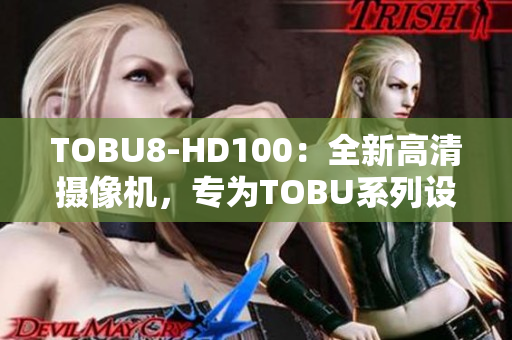 TOBU8-HD100：全新高清攝像機(jī)，專(zhuān)為T(mén)OBU系列設(shè)計(jì)