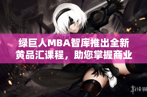 綠巨人MBA智庫(kù)推出全新黃品匯課程，助您掌握商業(yè)智慧