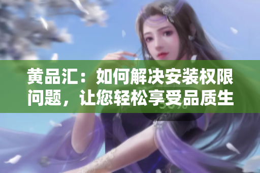 黃品匯：如何解決安裝權(quán)限問(wèn)題，讓您輕松享受品質(zhì)生活
