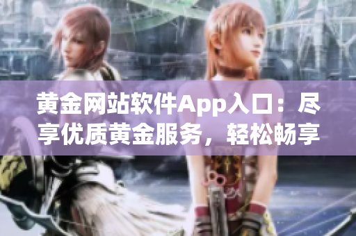 黃金網(wǎng)站軟件App入口：盡享優(yōu)質(zhì)黃金服務(wù)，輕松暢享財(cái)富增值機(jī)遇