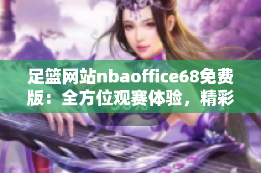足籃網(wǎng)站nbaoffice68免費(fèi)版：全方位觀賽體驗(yàn)，精彩賽事一手掌握