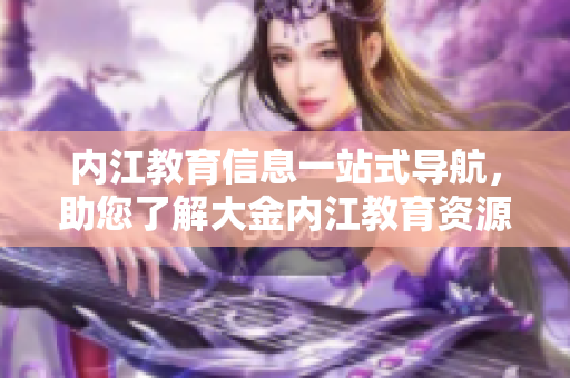 內(nèi)江教育信息一站式導(dǎo)航，助您了解大金內(nèi)江教育資源