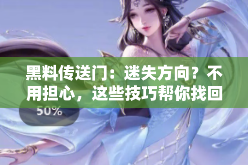 黑料傳送門：迷失方向？不用擔(dān)心，這些技巧幫你找回正確路線