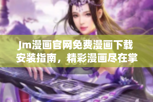 Jm漫畫(huà)官網(wǎng)免費(fèi)漫畫(huà)下載安裝指南，精彩漫畫(huà)盡在掌握