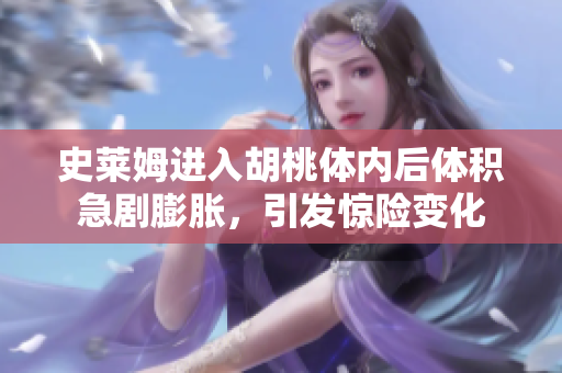 史萊姆進(jìn)入胡桃體內(nèi)后體積急劇膨脹，引發(fā)驚險(xiǎn)變化